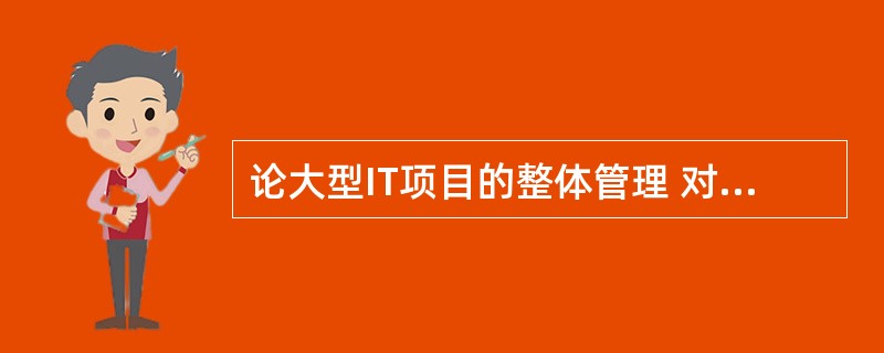 论大型IT项目的整体管理 对于大型项目而言,制订活动计划之前,必须考虑项目的过程