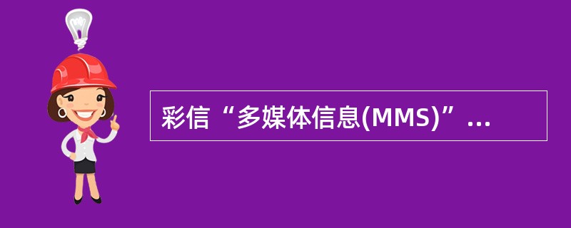 彩信“多媒体信息(MMS)”的别称,用户可以通过彩信功能想手机或电子信箱发送带有