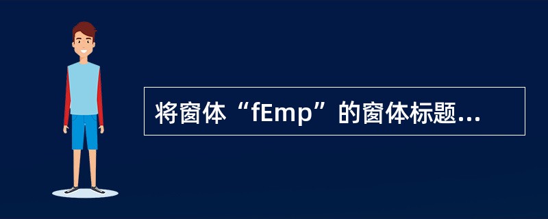 将窗体“fEmp”的窗体标题设置为“信息输出”;将窗体上名为“btnP”命企忙钮