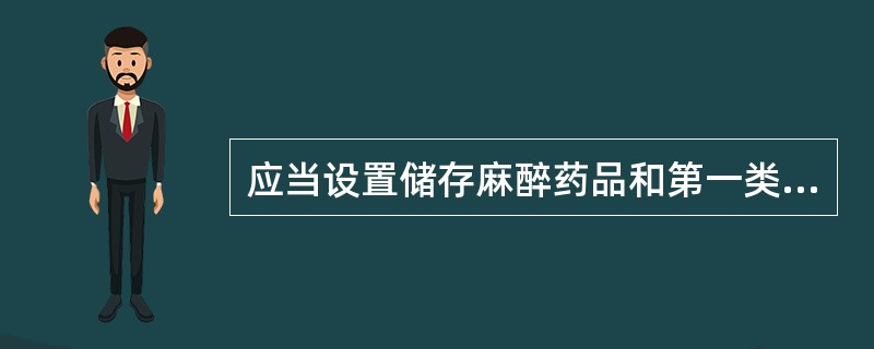 应当设置储存麻醉药品和第一类精神药品专用账册的是A、麻醉药品药用原植物种植企业B