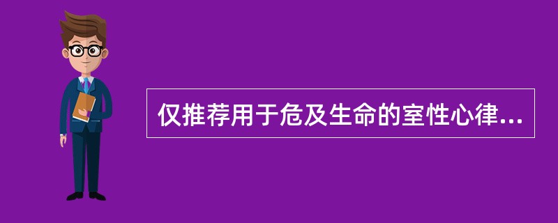 仅推荐用于危及生命的室性心律失常的药物是A、普鲁卡因胺B、利多卡因C、普罗帕酮D