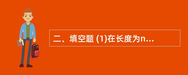 二、填空题 (1)在长度为n的顺序存储的线性表中删除一个元素,最坏情况下需要移动