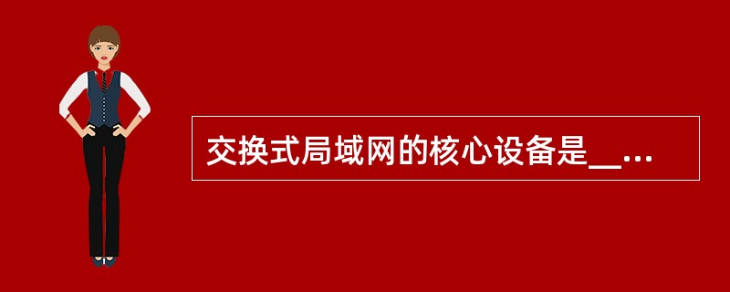 交换式局域网的核心设备是______,它可以在它的多个端口之间建立多个并发连接。