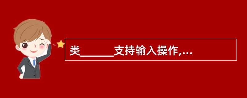 类______支持输入操作,类______支持输出操作。