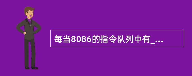 每当8086的指令队列中有_____个空字节或8088指令队列中有_____个空