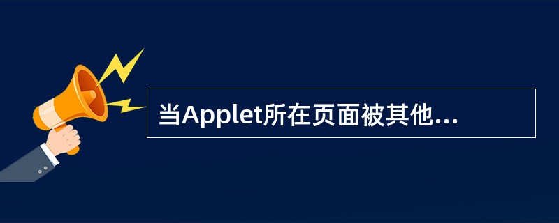 当Applet所在页面被其他页面覆盖时调用的方法是______。