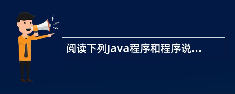 阅读下列Java程序和程序说明,将应填入(n)处的字句写在对应栏内。 (说明)下