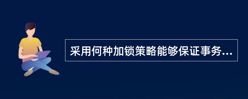 采用何种加锁策略能够保证事务调度的正确性,简述其内容。