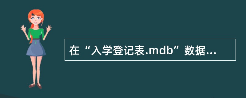 在“入学登记表.mdb”数据库中有入学登记表、系和专业表。 (1)以入学登记表为