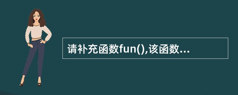 请补充函数fun(),该函数的功能是:删去一维数组中所有相同的数,使之只剩一个。