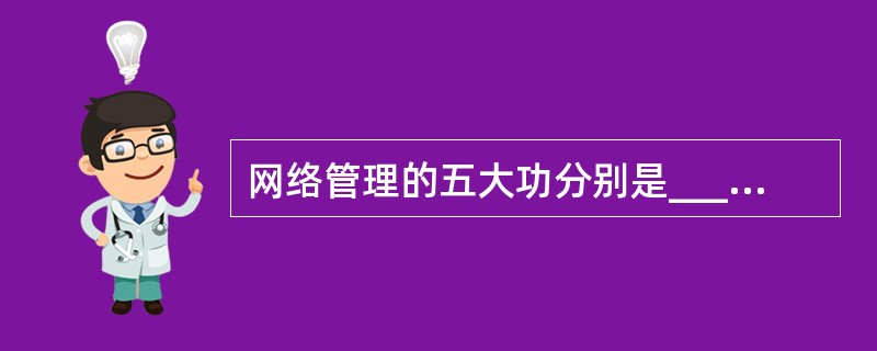 网络管理的五大功分别是______、故障管理、计费管理、性能管理和安全管理。 -