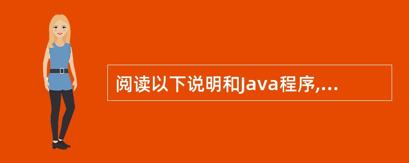 阅读以下说明和Java程序,将应填入(n)处的字句写在对应栏内。 [说明] 下面