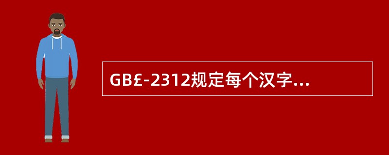 GB£­2312规定每个汉字(包括非汉字图形字符)用( )字节表示。