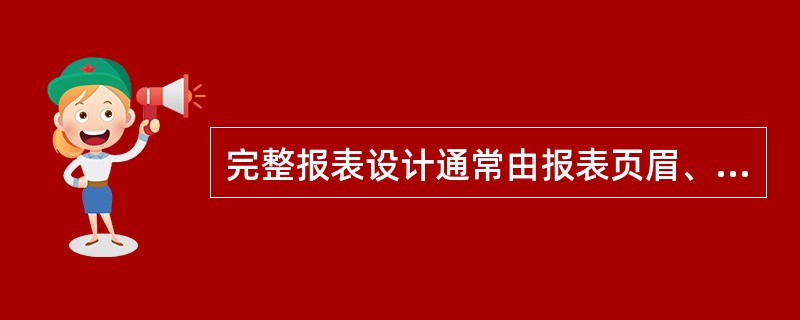 完整报表设计通常由报表页眉、报表页脚、页面页眉、页面页脚、主体、______和组