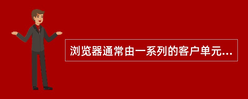 浏览器通常由一系列的客户单元、一系列的 ()和一个控制单元组成。