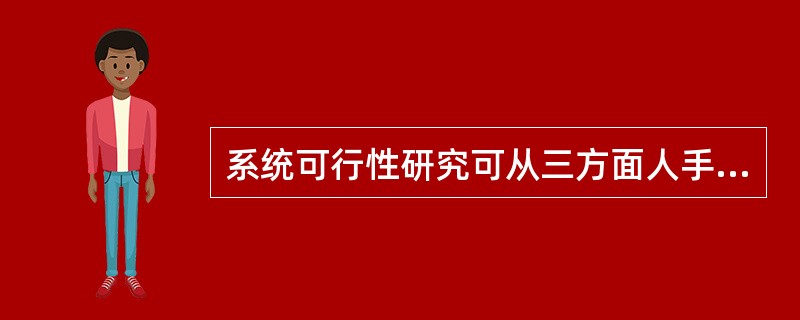 系统可行性研究可从三方面人手:技术可行性分析、()和社会可行性分析。