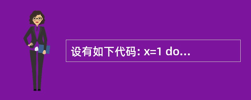 设有如下代码: x=1 do x=x£«2 loop until() 运行程序, 设有如下代码: x=1 do x=x£«2 loop until() 运行程序,