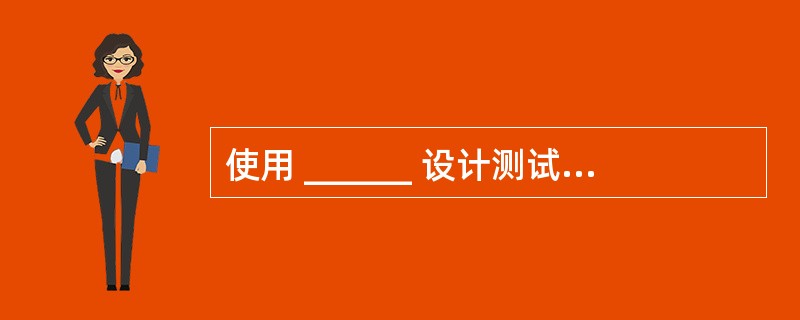 使用 ______ 设计测试用例,通常选取刚好等于、稍小于和稍大于边界值的数据作