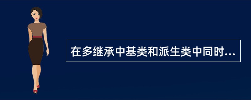 在多继承中基类和派生类中同时出现______存在二义性。