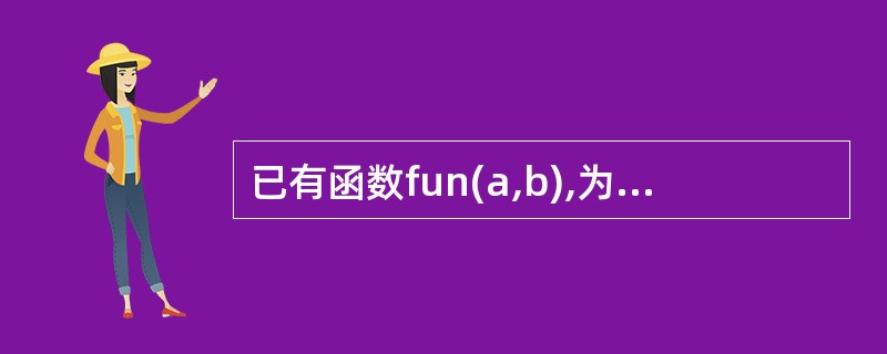 已有函数fun(a,b),为了使函数指针变量P指向函数fun,则使用的赋值语句是