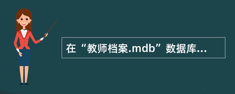 在“教师档案.mdb”数据库中有教师档案表、教师授课表、班级和课程四张表。 (1