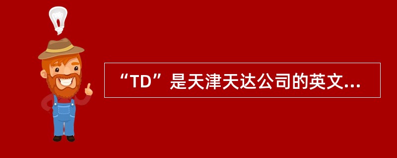 “TD”是天津天达公司的英文缩写,中文“天达”是其译音。“TD”、“天达”及“白