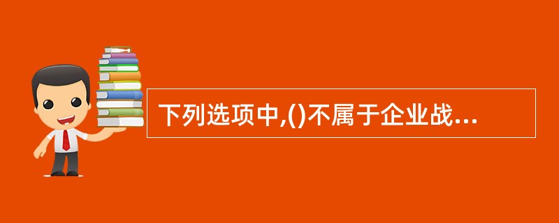 下列选项中,()不属于企业战略的特征。