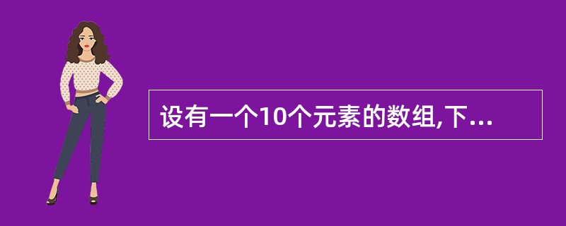 设有一个10个元素的数组,下列程序将该数组的第一个元素与第十个元素交换,第二个元