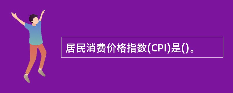 居民消费价格指数(CPI)是()。