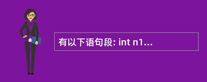 有以下语句段: int n1=10,n2=20; printf("()",n1,