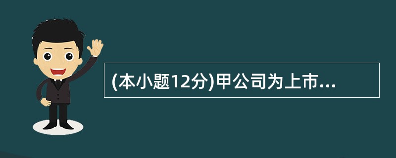 (本小题12分)甲公司为上市公司,系增值税£­般纳税人,适用的增值税税率为17%