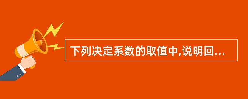 下列决定系数的取值中,说明回归模型拟合效果最好的是()。