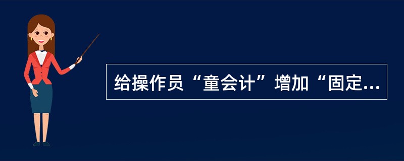 给操作员“童会计”增加“固定资产”模块的操作权限