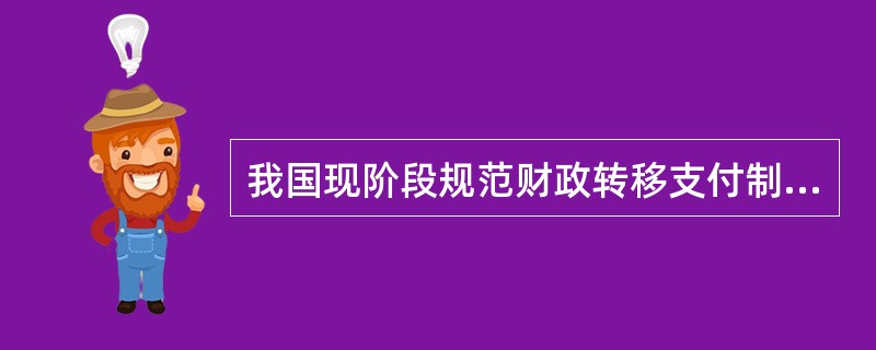 我国现阶段规范财政转移支付制度的任务有()。