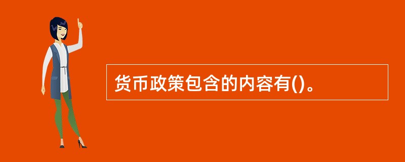 货币政策包含的内容有()。