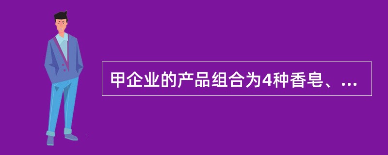 甲企业的产品组合为4种香皂、4种洗衣粉、5种纸巾和5种洗发水,共18种产品。目前