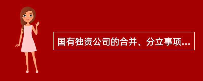 国有独资公司的合并、分立事项由()决定。