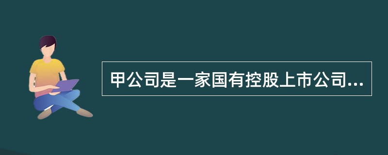 甲公司是一家国有控股上市公司,其股票在上海证券交易所A股挂牌交易。公司拟投资新项