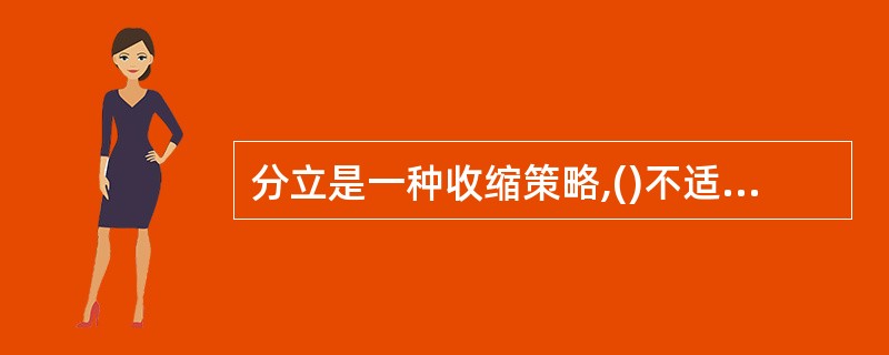 分立是一种收缩策略,()不适合分立。