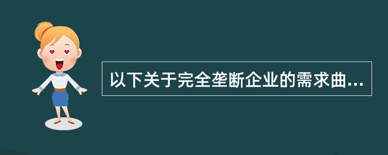 以下关于完全垄断企业的需求曲线和收益曲线的说法,正确的是()。