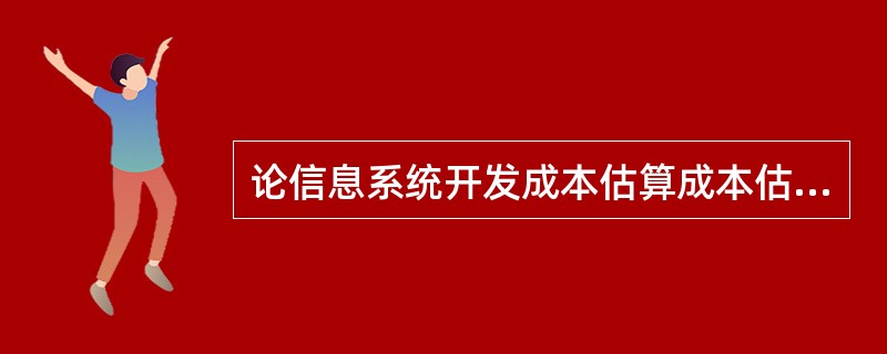 论信息系统开发成本估算成本估算是信息系统工程项目管理中的一项重要任务。开发成本主