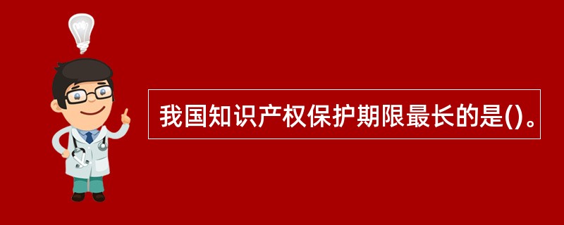 我国知识产权保护期限最长的是()。