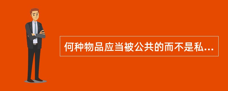 何种物品应当被公共的而不是私人的提供.提供多少,这是公共物品供给制度中()涉及的