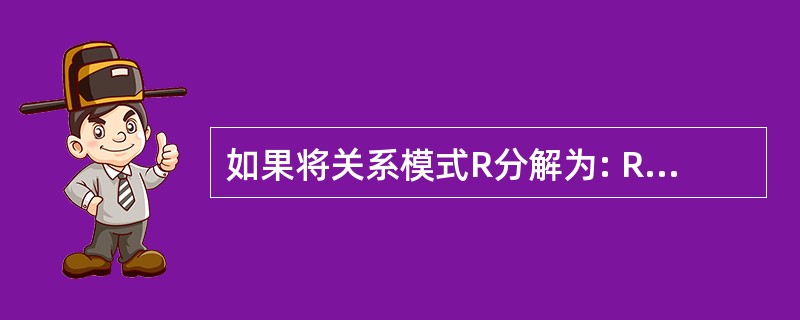 如果将关系模式R分解为: R1(A,B,E) R2(B,C,D) 指出关系模式R