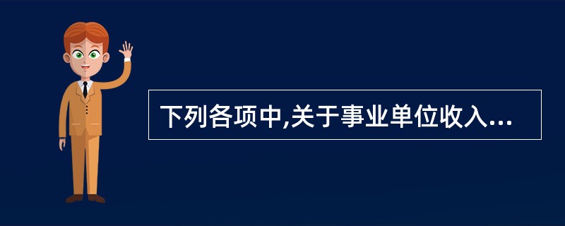 下列各项中,关于事业单位收入会计处理的表述中,错误的是()。