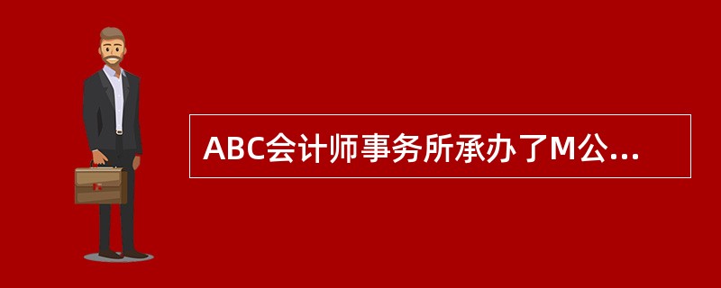 ABC会计师事务所承办了M公司2005年度会计报表审计业务。审计过程中注意到M公