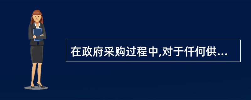 在政府采购过程中,对于仟何供应商的询问,采购人或采购代理机构都必须及时以书面形式