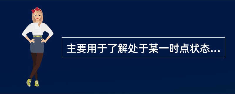 主要用于了解处于某一时点状态上的社会经济现象的基本全貌,为国家制定有关政策提供依