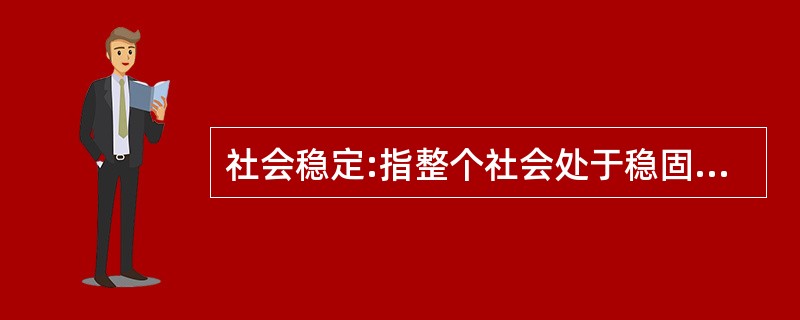 社会稳定:指整个社会处于稳固、安定、和谐的状态,是经济、政治、文化等多种人类活动