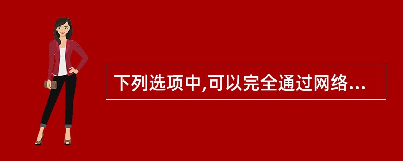 下列选项中,可以完全通过网络实现电子商务的对象是()。